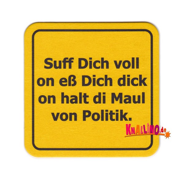 Suff Dich voll on eß Dich dick on halt di Maul von Politik. Bierdeckel