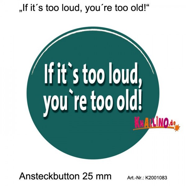 If it&#039;s too loud, you&#039;re too old! Ansteckbutton 25 mm